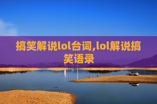 搞笑解说lol台词,lol解说搞笑语录