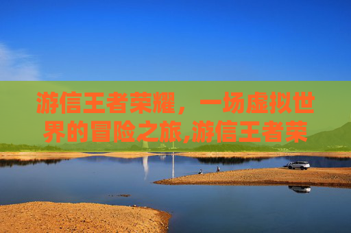游信王者荣耀，一场虚拟世界的冒险之旅,游信王者荣耀男图片最新