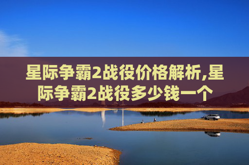 星际争霸2战役价格解析,星际争霸2战役多少钱一个