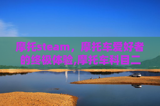 摩托steam，摩托车爱好者的终极体验,摩托车科目二多少分合格