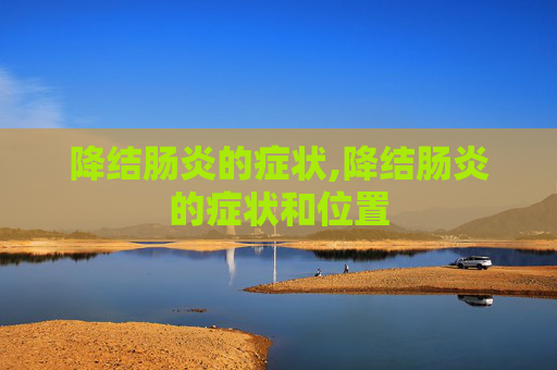 降结肠炎的症状,降结肠炎的症状和位置