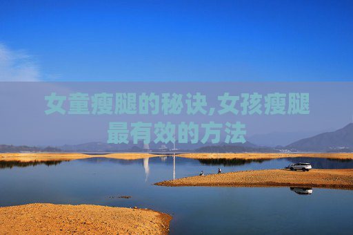 女童瘦腿的秘诀,女孩瘦腿最有效的方法
