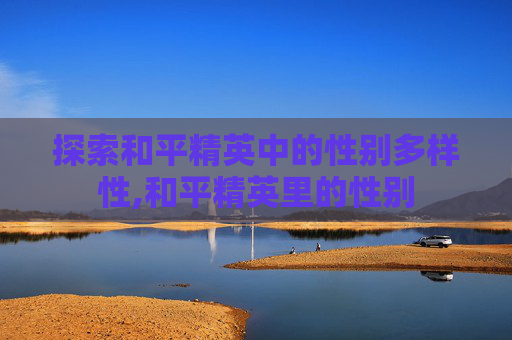 探索和平精英中的性别多样性,和平精英里的性别