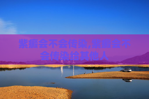 紫癜会不会传染,紫癜会不会传染给其他人