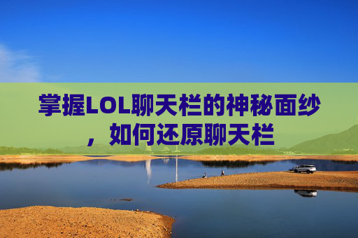 掌握LOL聊天栏的神秘面纱，如何还原聊天栏