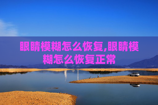 眼睛模糊怎么恢复,眼睛模糊怎么恢复正常