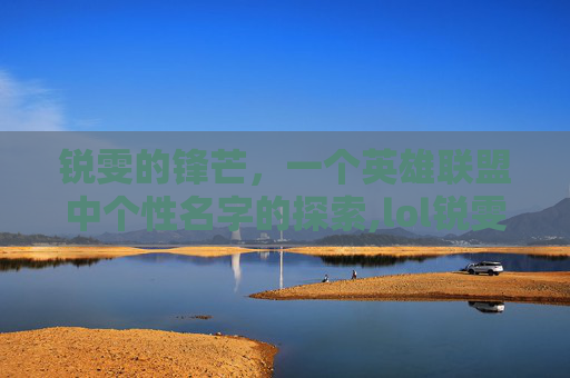 锐雯的锋芒，一个英雄联盟中个性名字的探索,lol锐雯个性名字叫什么