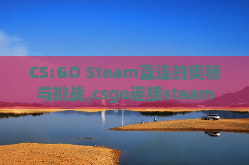 CS:GO Steam直连的奥秘与挑战,csgo连接steam