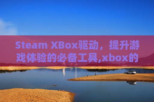 Steam XBox驱动，提升游戏体验的必备工具,xbox的驱动