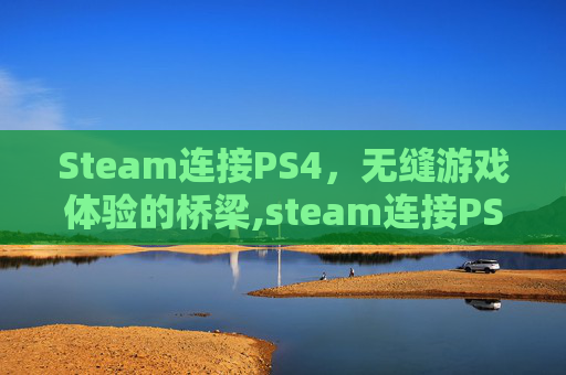 Steam连接PS4，无缝游戏体验的桥梁,steam连接PS4手柄