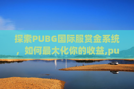 探索PUBG国际服赏金系统，如何最大化你的收益,pubg mobile赏金赛