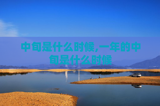 中旬是什么时候,一年的中旬是什么时候