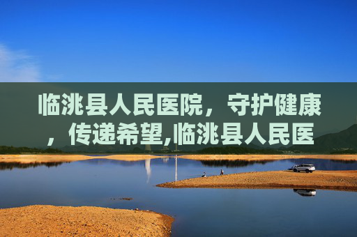 临洮县人民医院，守护健康，传递希望,临洮县人民医院院长