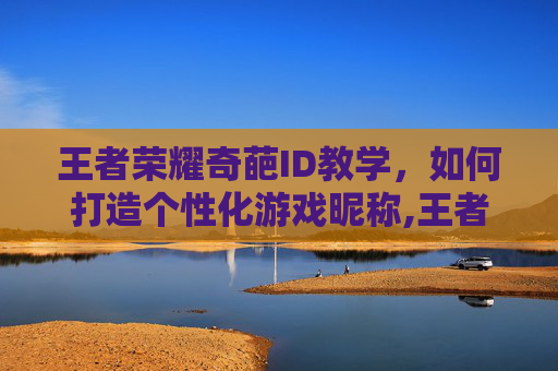 王者荣耀奇葩ID教学，如何打造个性化游戏昵称,王者荣耀奇葩id教学下载