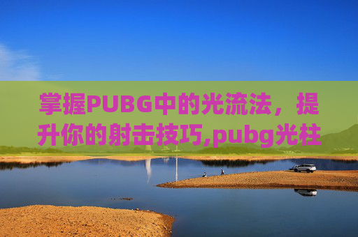 掌握PUBG中的光流法，提升你的射击技巧,pubg光柱设置