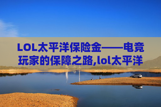 LOL太平洋保险金——电竞玩家的保障之路,lol太平洋网