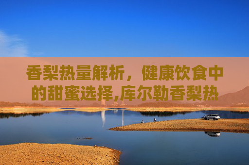 香梨热量解析，健康饮食中的甜蜜选择,库尔勒香梨热量