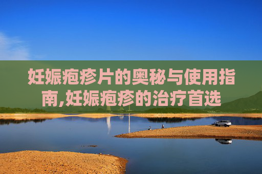 妊娠疱疹片的奥秘与使用指南,妊娠疱疹的治疗首选