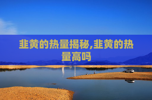 韭黄的热量揭秘,韭黄的热量高吗