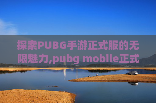 探索PUBG手游正式服的无限魅力,pubg mobile正式服