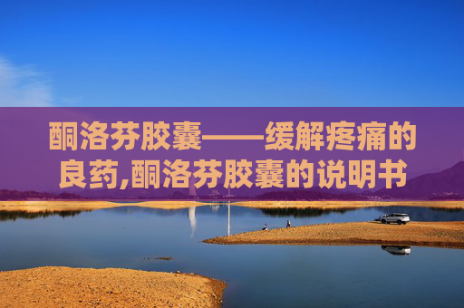 酮洛芬胶囊——缓解疼痛的良药,酮洛芬胶囊的说明书