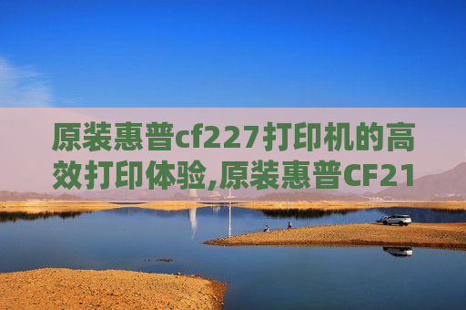 原装惠普cf227打印机的高效打印体验,原装惠普CF214A硒鼓包装尺寸