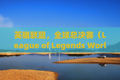 英雄联盟，全球总决赛（League of Legends World Championship）的传奇之旅,lolqdc