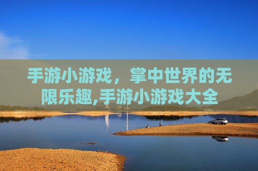 手游小游戏，掌中世界的无限乐趣,手游小游戏大全