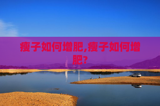 瘦子如何增肥,瘦子如何增肥?