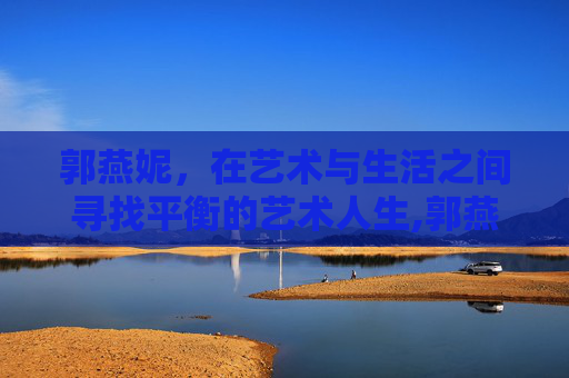 郭燕妮，在艺术与生活之间寻找平衡的艺术人生,郭燕妮个人资料简介