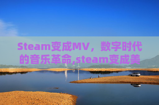 Steam变成MV，数字时代的音乐革命,steam变成美元了