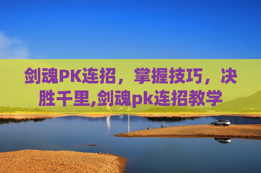 剑魂PK连招，掌握技巧，决胜千里,剑魂pk连招教学