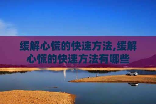 缓解心慌的快速方法,缓解心慌的快速方法有哪些
