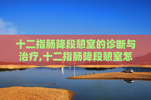 十二指肠降段憩室的诊断与治疗,十二指肠降段憩室怎么回事