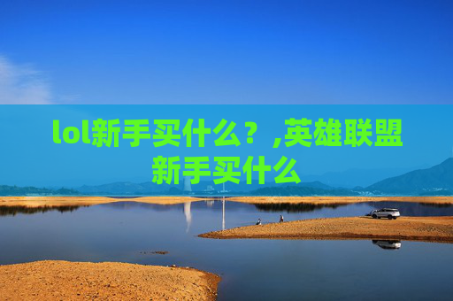lol新手买什么？,英雄联盟新手买什么