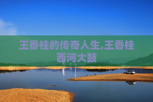 王香桂的传奇人生,王香桂西河大鼓
