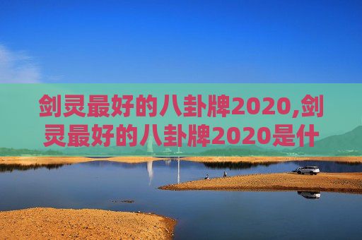 剑灵最好的八卦牌2020,剑灵最好的八卦牌2020是什么