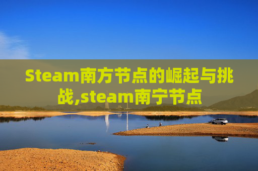 Steam南方节点的崛起与挑战,steam南宁节点