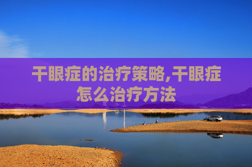 干眼症的治疗策略,干眼症怎么治疗方法