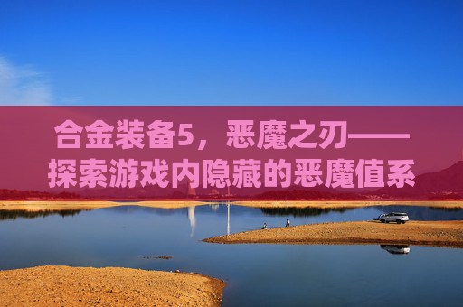 合金装备5，恶魔之刃——探索游戏内隐藏的恶魔值系统,合金装备5恶魔值怎么看