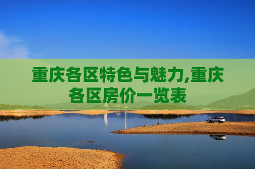 重庆各区特色与魅力,重庆各区房价一览表