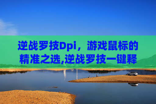 逆战罗技Dpi，游戏鼠标的精准之选,逆战罗技一键释放所有技能