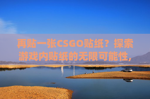 再贴一张CSGO贴纸？探索游戏内贴纸的无限可能性,csgo贴纸可以重新贴吗