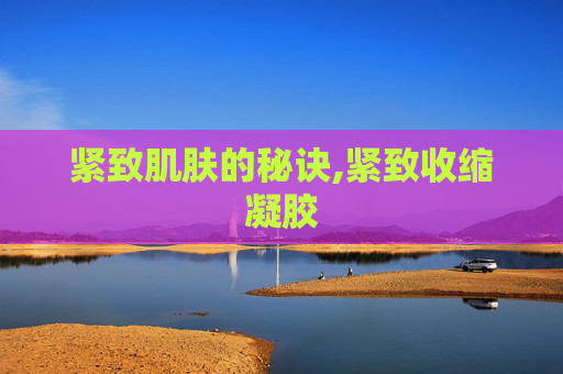 紧致肌肤的秘诀,紧致收缩凝胶