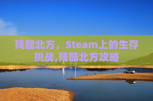 残酷北方，Steam上的生存挑战,残酷北方攻略