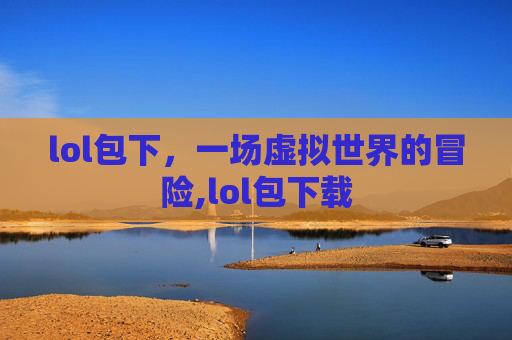 lol包下，一场虚拟世界的冒险,lol包下载