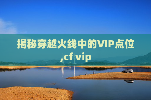 揭秘穿越火线中的VIP点位,cf vip