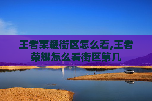 王者荣耀街区怎么看,王者荣耀怎么看街区第几