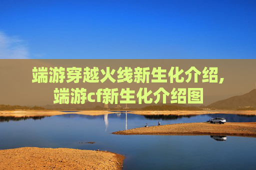 端游穿越火线新生化介绍,端游cf新生化介绍图
