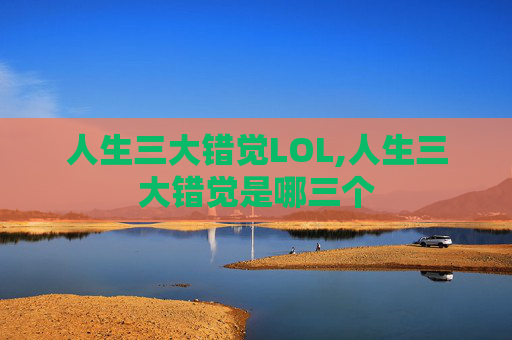 人生三大错觉LOL,人生三大错觉是哪三个